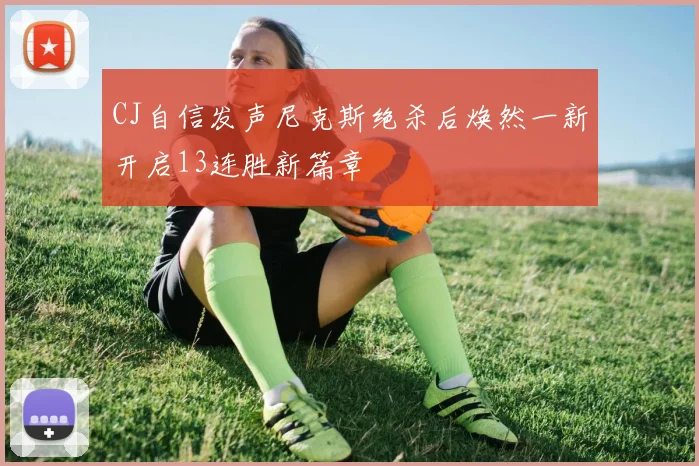 CJ自信发声尼克斯绝杀后焕然一新开启13连胜新篇章