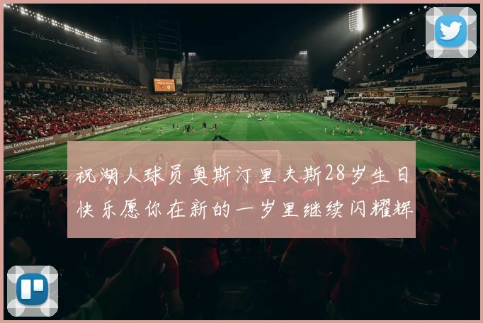 祝湖人球员奥斯汀里夫斯28岁生日快乐愿你在新的一岁里继续闪耀辉煌