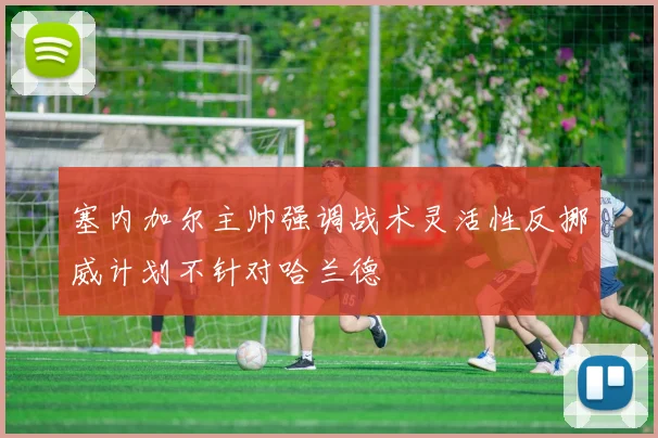 塞内加尔主帅强调战术灵活性反挪威计划不针对哈兰德