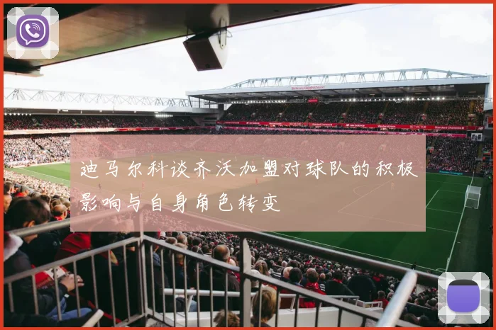 迪马尔科谈齐沃加盟对球队的积极影响与自身角色转变