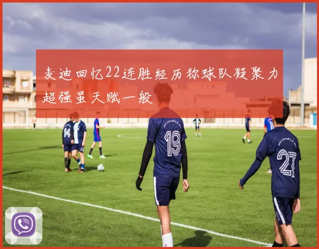 麦迪回忆22连胜经历称球队凝聚力超强虽天赋一般
