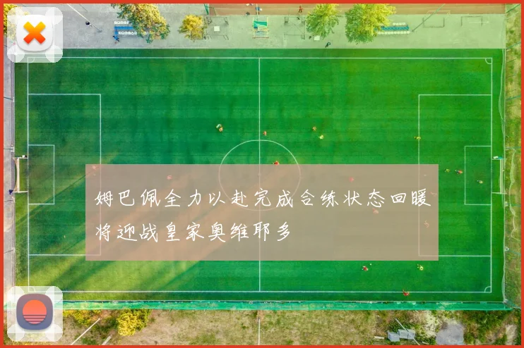姆巴佩全力以赴完成合练状态回暖将迎战皇家奥维耶多