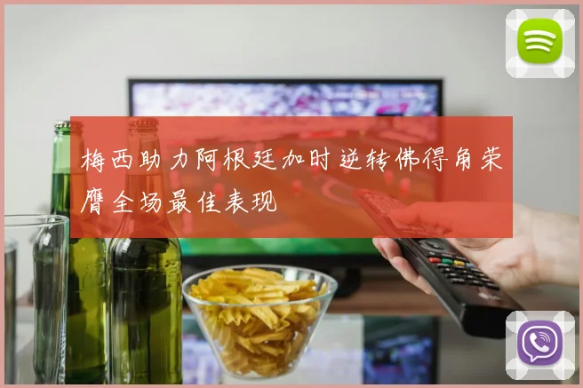梅西助力阿根廷加时逆转佛得角荣膺全场最佳表现