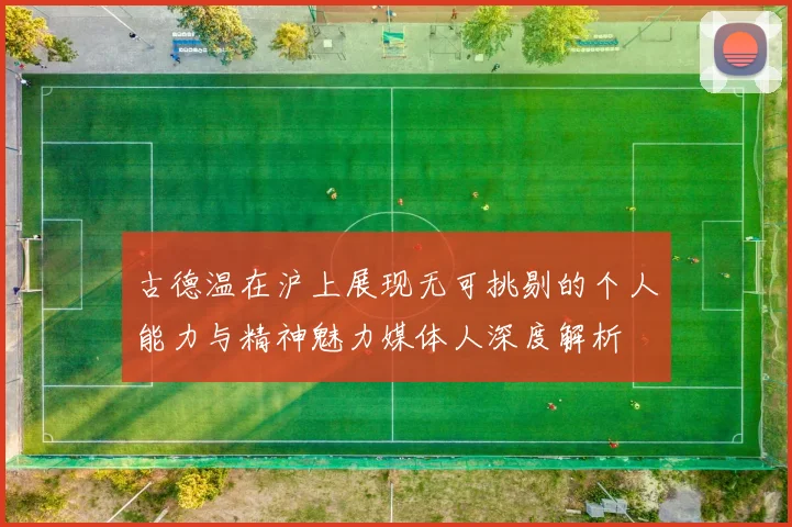 古德温在沪上展现无可挑剔的个人能力与精神魅力媒体人深度解析