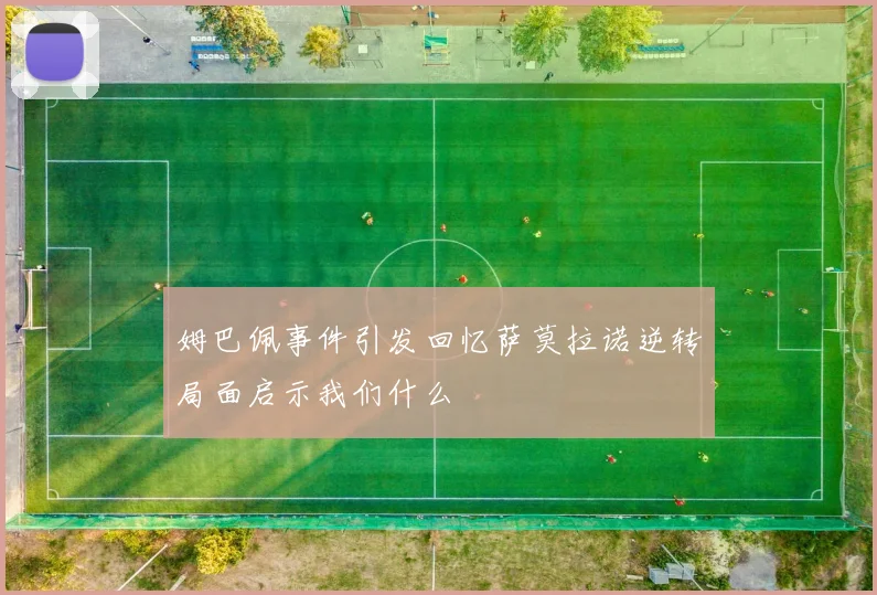姆巴佩事件引发回忆萨莫拉诺逆转局面启示我们什么