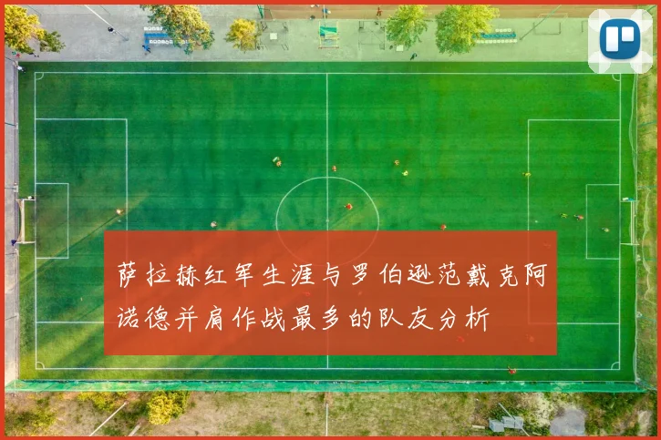 萨拉赫红军生涯与罗伯逊范戴克阿诺德并肩作战最多的队友分析