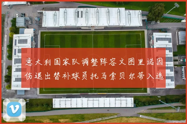 意大利国家队调整阵容文图里诺因伤退出替补球员托马索贝尔蒂入选
