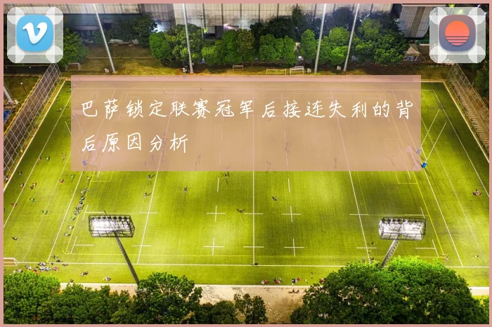 巴萨锁定联赛冠军后接连失利的背后原因分析