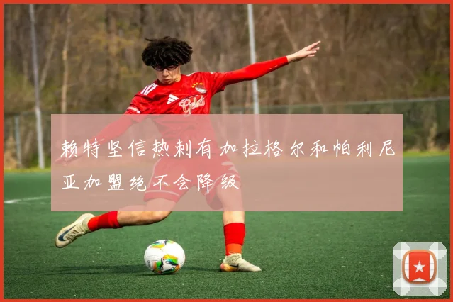 赖特坚信热刺有加拉格尔和帕利尼亚加盟绝不会降级