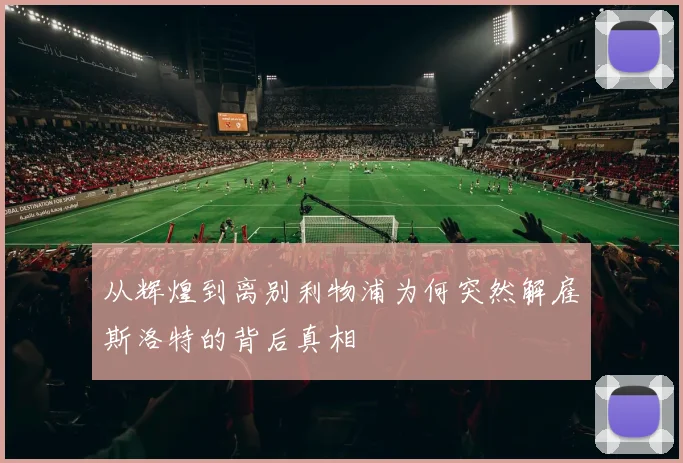从辉煌到离别利物浦为何突然解雇斯洛特的背后真相