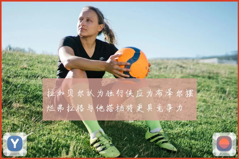 拉加贝尔认为独行侠应为布泽尔摆烂弗拉格与他搭档将更具竞争力